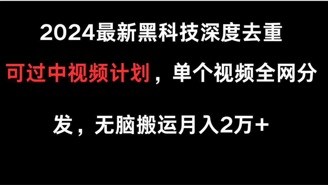 2024最新黑科技深度去重，可过中视频计划，单个视频全网分发，无脑搬运