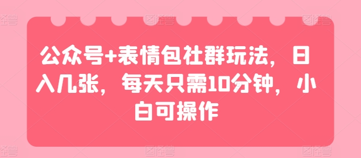 公众号+表情包社群玩法，日入几张，每天只需10分钟，小白可操作插图