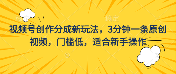 视频号创作分成新玩法，3分钟一条原创视频，门槛低适合新手操作插图